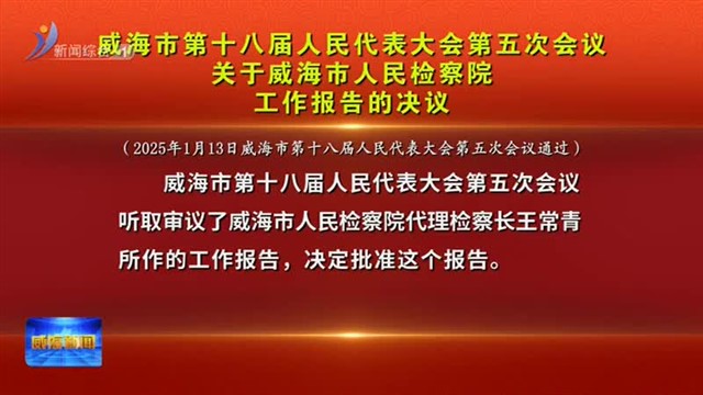 威海市第十八届人民代表大会第五次会议关于威海市人民检察院工作报告的决议【威海广电讯】