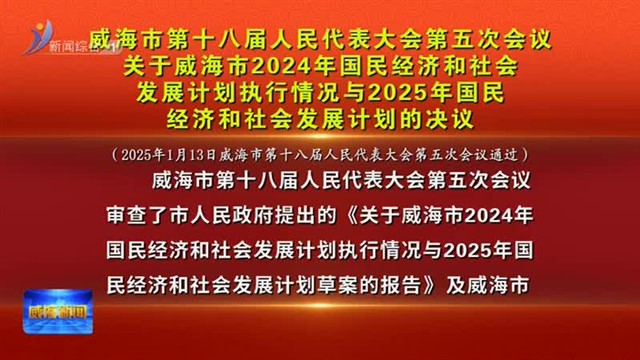 关于威海市2024年国民经济和社会发展计划执行情况与2025年国民经济和社会发展计划的决议【威海广电讯】