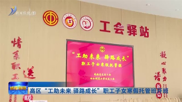 高区“工助未来 驿路成长”职工子女寒假托管班开班【威海广电讯】
