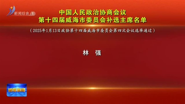 中国人民政治协商会议第十四届威海市委员会补选主席名单【威海广电讯】