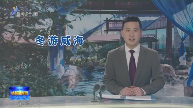冬游威海过大年 来威海解锁冬日旅游新玩法【威海广电讯】