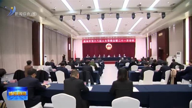威海市第十八届人大常委会举行第二十一次会议【威海广电讯】