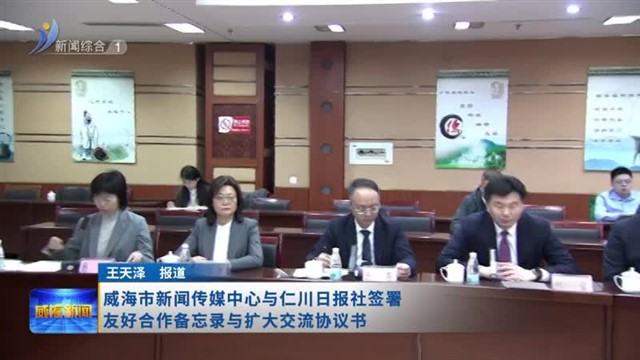 威海市新闻传媒中心与仁川日报社签署友好合作备忘录与扩大交流协议书【威海广电讯】