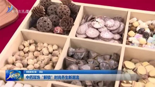 中药耳饰“解锁”时尚养生新潮流【威海广电讯】