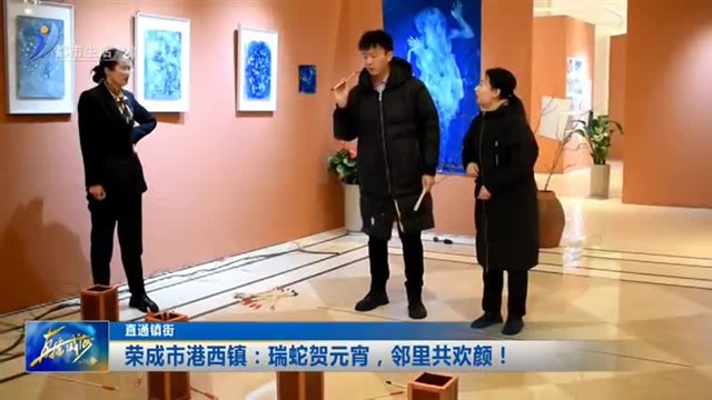 荣成市港西镇：瑞蛇贺元宵，邻里共欢颜！【威海广电讯】