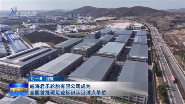 威海君乐轮胎有限公司成为全国首批碳足迹标识认证试点单位【威海广电讯】