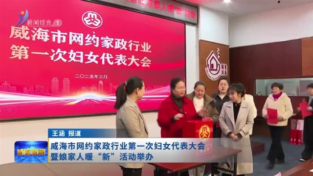 威海市网约家政行业第一次妇女代表大会暨娘家人暖“新”活动举办【威海广电讯】