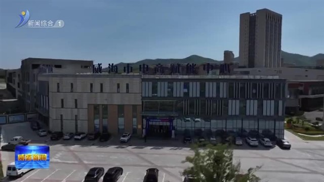 从“直播间”到“全球仓” 临港区电商产业正崛起【威海广电讯】