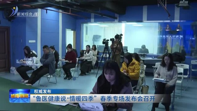 权威发布:“鲁医健康说.情暖四季”春季专场发布会召开【威海广电讯】