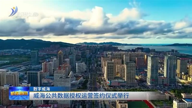 威海公共数据授权运营签约仪式举行【威海广电讯】