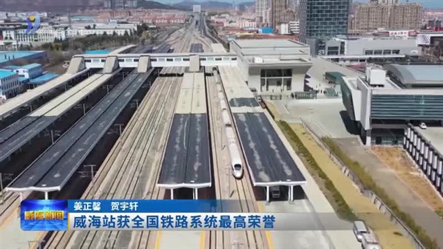 威海站获全国铁路系统最高荣誉【威海广电讯】
