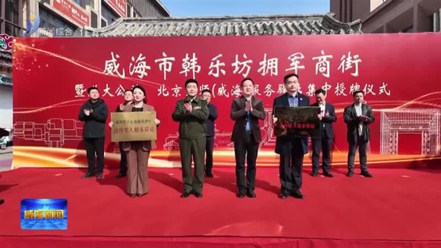 韩乐坊拥军商街暨世大公益 北京京师（威海）服务驿站集中授牌【威海广电讯】
