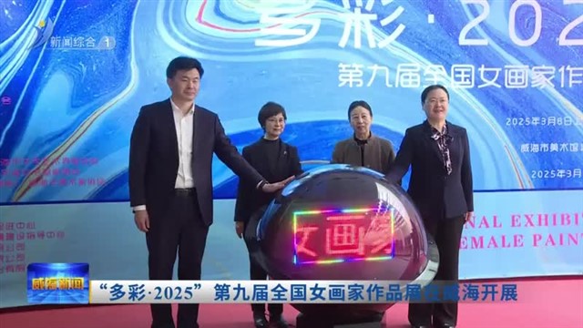 “多彩 2025”第九届全国女画家作品展在威海开展【威海广电讯】