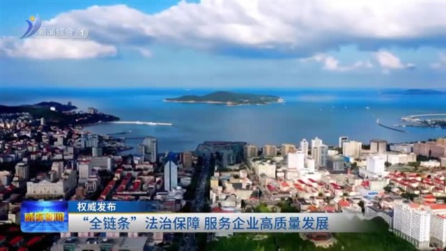 权威发布：“全链条”法治保障 服务企业高质量发展【威海广电讯】