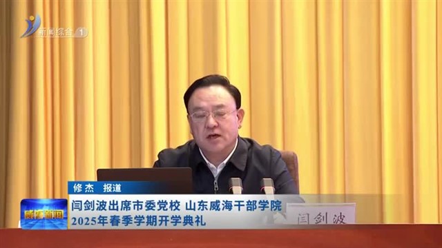 闫剑波出席市委党校山东威海干部学院2025年春季学期开学典礼【威海广电讯】