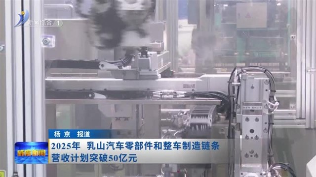 2025年 乳山汽车零部件和整车制造链条营收计划突破50亿元 【威海广电讯】