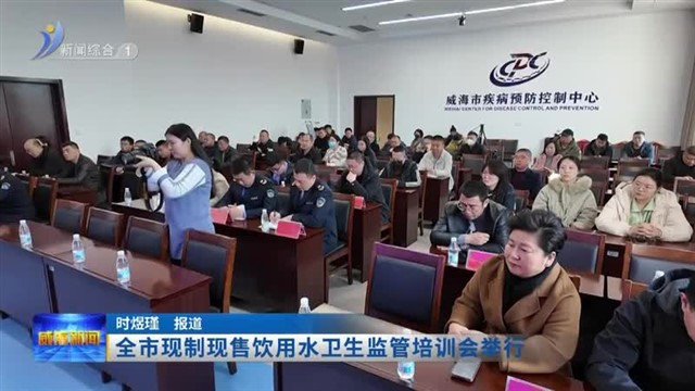 全市现制现售饮用水卫生监管培训会举行  【威海广电讯】