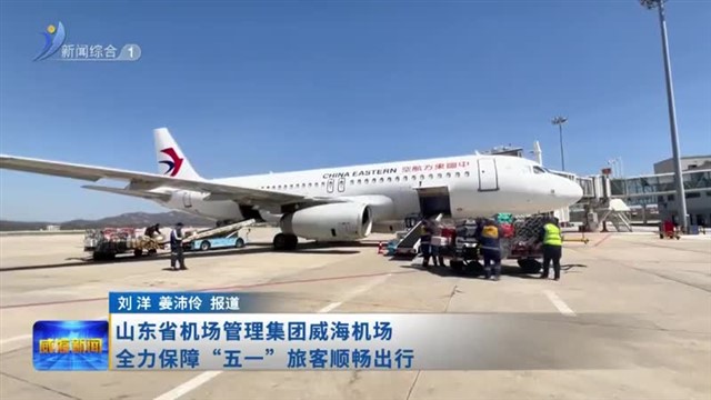 山东省机场管理集团威海机场 全力保障“五一”旅客顺畅出行