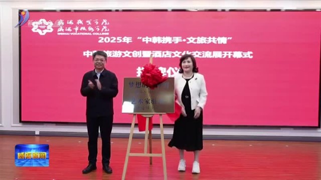 “中韩携手.文旅共情”旅游文创暨酒店文化交流展开幕【威海广电讯】