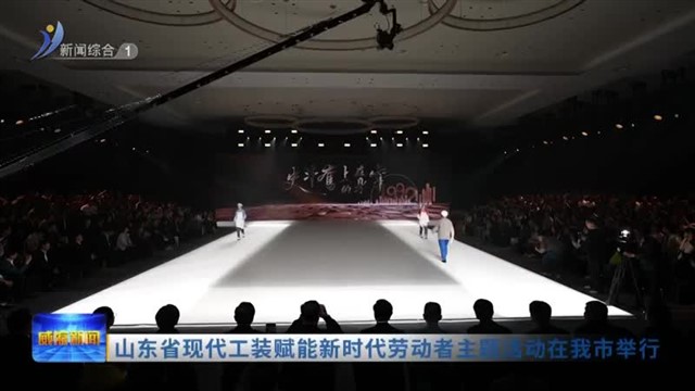 山东省现代工装赋能新时代劳动者主题活动在我市举行【威海广电讯】