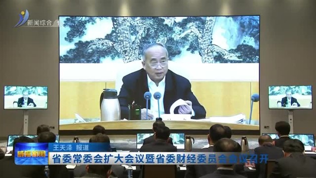 省委常委会扩大会议暨省委财经委员会会议召开【威海广电讯】