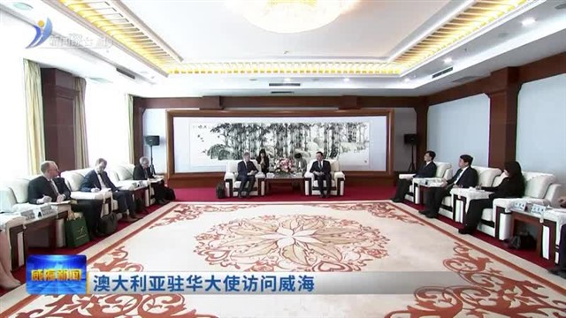 澳大利亚驻华大使访问威海【威海广电讯】