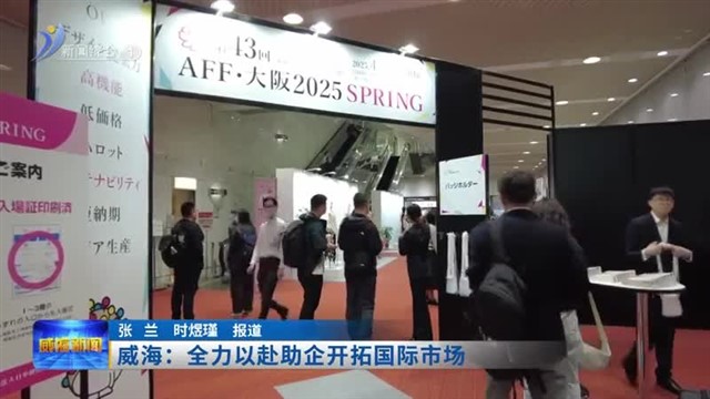 威海：全力以赴助企开拓国际市场【威海广电讯】
