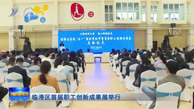 临港区首届职工创新成果展举行