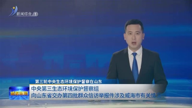 第三轮中央生态环境保护督察在山东|中央第三生态环境保护督察组向山东省交办第四批群众信访举报件涉及威海市
