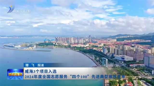 威海3个项目入选2024年度全国志愿服务“四个100”先进典型推荐名单