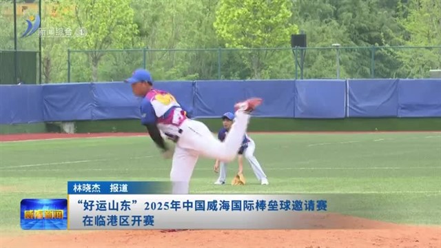 “好运山东”2025年中国威海国际棒垒球邀请赛在临港区开赛