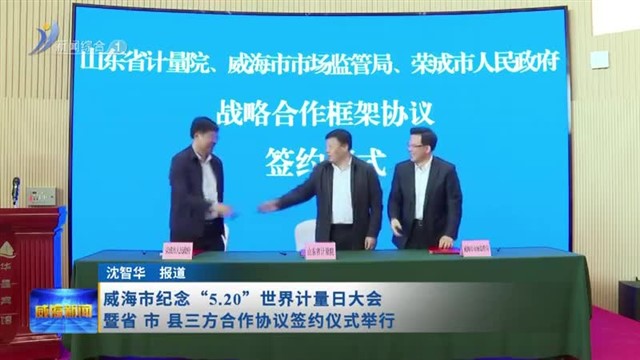 威海市纪念“5.20”世界计量日大会暨省 市 县三方合作协议签约仪式举行