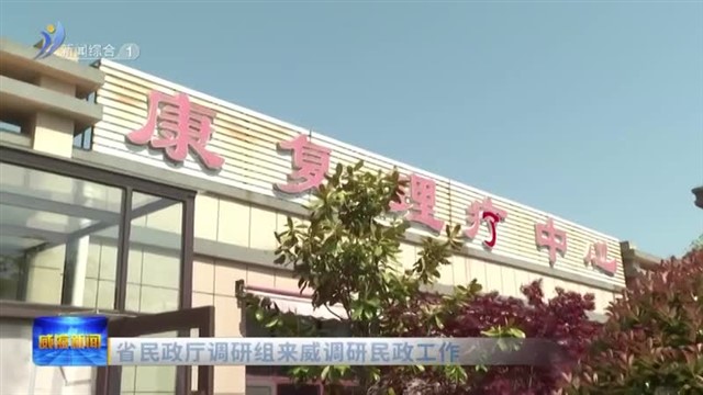 省民政厅调研组来威调研民政工作