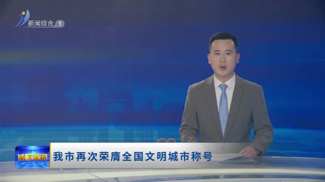 我市再次荣膺全国文明城市称号