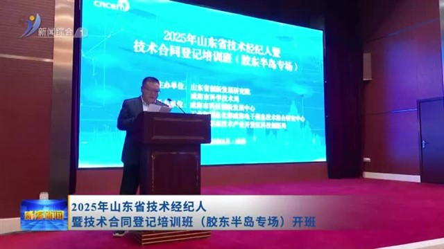 2025年山东省技术经纪人暨技术合同登记培训班（胶东半岛专场）开班