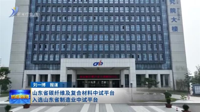 山东省碳纤维及复合材料中试平台入选山东省制造业中试平台