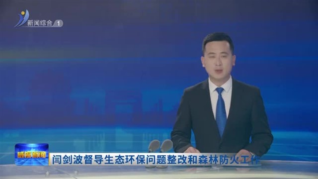 闫剑波督导生态环保问题整改和森林防火工作