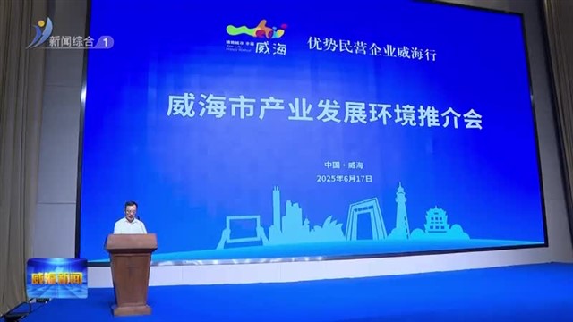 “优势民营企业威海行”威海市产业发展环境推介会举行