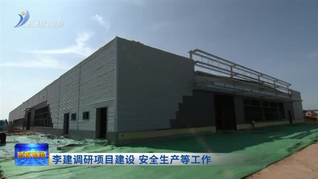 李建调研项目建设 安全生产等工作
