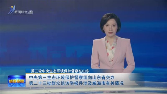 中央第三生态环境保护督察组向山东省交办第二十三批群众信访举报件涉及威海市有关情况