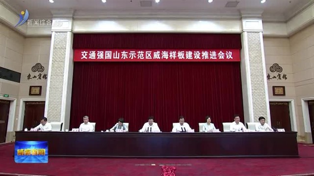 交通强国山东示范区威海样板建设推进会议召开