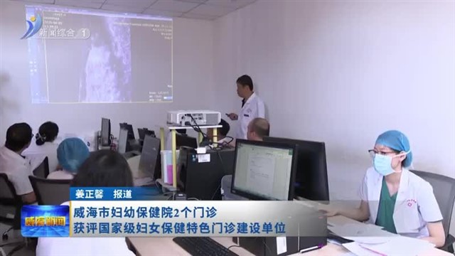 威海市妇幼保健院2个门诊获评国家级妇女保健特色门诊建设单位