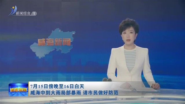 7月15日傍晚至16日白天 威海中到大雨局部暴雨 请市民做好防范