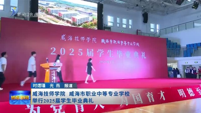 威海技师学院  威海市职业中等专业学校举行2025届学生毕业典礼