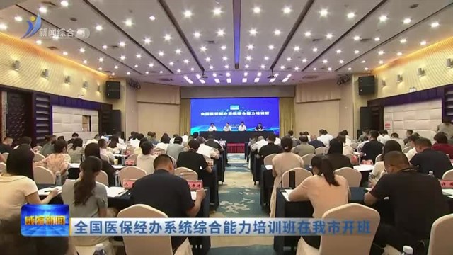 全国医保经办系统综合能力培训班在我市开班