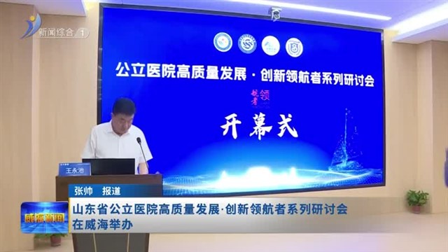 山东省公立医院高质量发展 创新领航者系列研讨会在威海举办