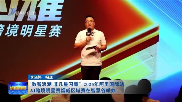 “数智浪潮 非凡星闪耀”2025年阿里国际站AI跨境明星赛烟威区域赛在智慧谷举办
