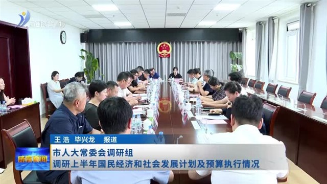 市人大常委会调研组调研上半年国民经济和社会发展计划及预算执行情况