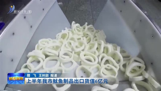 上半年我市鱿鱼制品出口货值6亿元