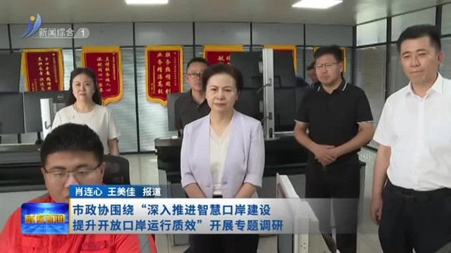 市政协围绕“深入推进智慧口岸建设 提升开放口岸运行质效”开展专题调研